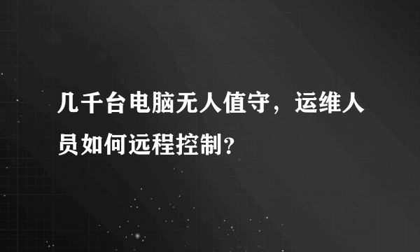 几千台电脑无人值守，运维人员如何远程控制？