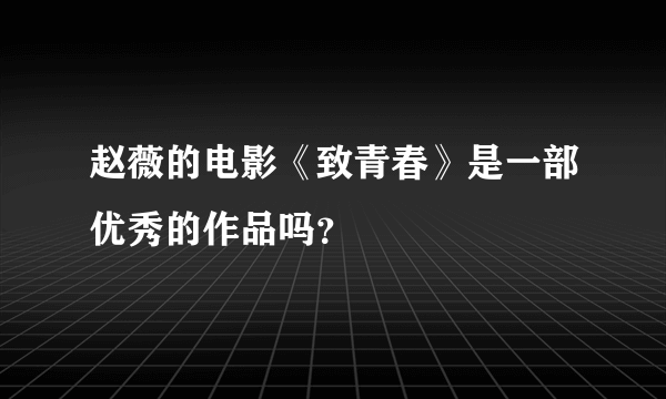 赵薇的电影《致青春》是一部优秀的作品吗？