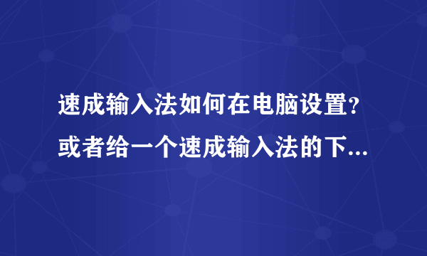 速成输入法如何在电脑设置？或者给一个速成输入法的下载网站来都行！求解答