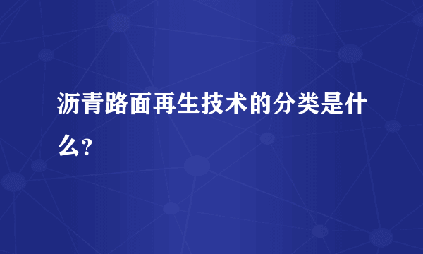 沥青路面再生技术的分类是什么？