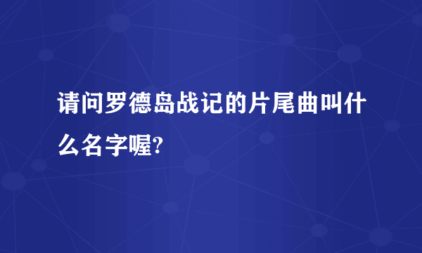 请问罗德岛战记的片尾曲叫什么名字喔?