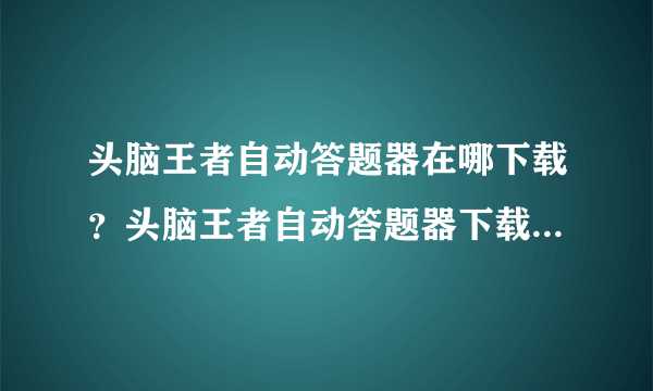 头脑王者自动答题器在哪下载？头脑王者自动答题器下载地址分享