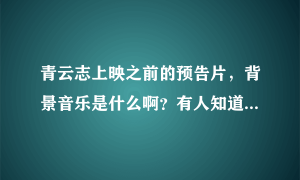 青云志上映之前的预告片，背景音乐是什么啊？有人知道吗，就是阿杰念白的那个三分钟的预告片。