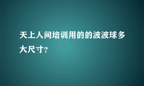 天上人间培训用的的波波球多大尺寸？