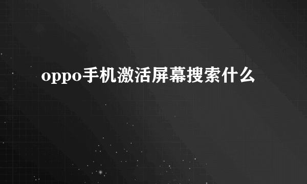 oppo手机激活屏幕搜索什么