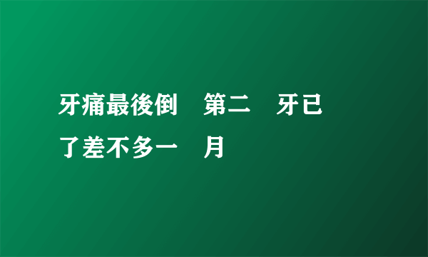 牙痛最後倒數第二顆牙已經補了差不多一個月