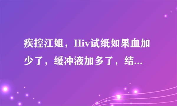 疾控江姐，Hiv试纸如果血加少了，缓冲液加多了，结果为阴，有效吗？