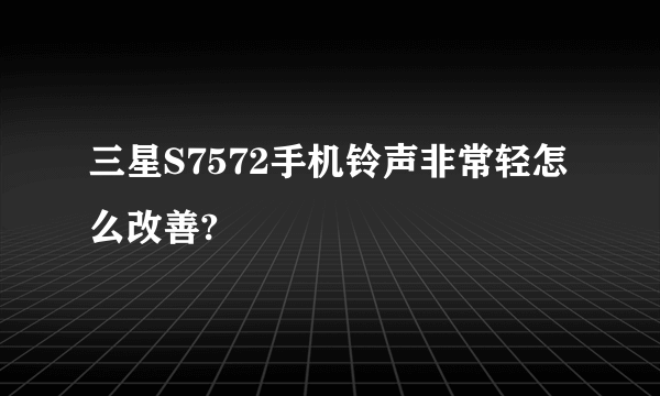 三星S7572手机铃声非常轻怎么改善?