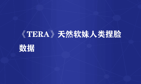 《TERA》天然软妹人类捏脸数据