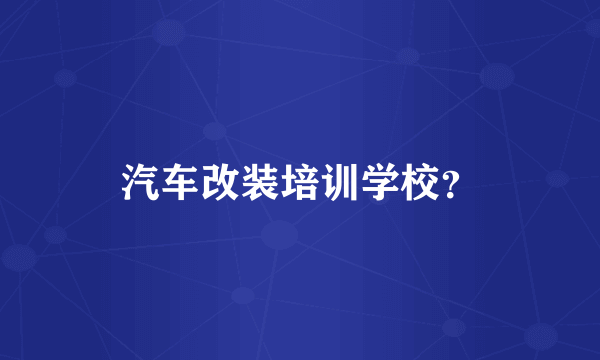 汽车改装培训学校？