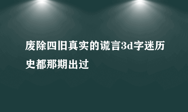 废除四旧真实的谎言3d字迷历史都那期出过