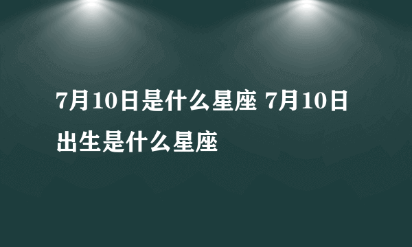 7月10日是什么星座 7月10日出生是什么星座