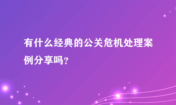 有什么经典的公关危机处理案例分享吗？