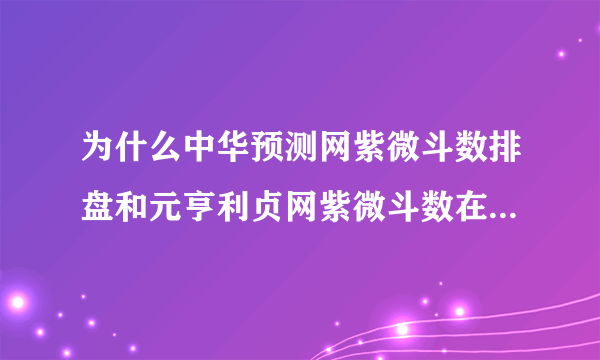 为什么中华预测网紫微斗数排盘和元亨利贞网紫微斗数在线排盘出来的完全不一样？