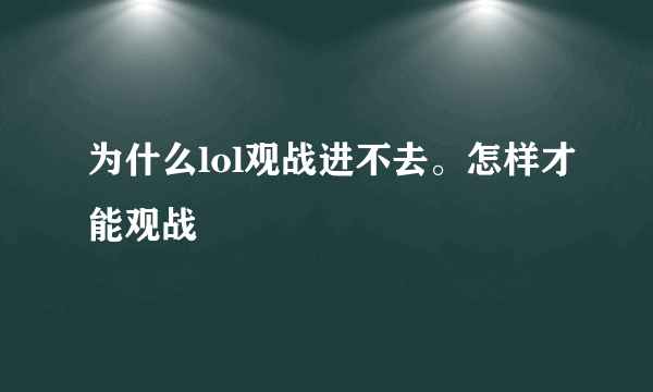 为什么lol观战进不去。怎样才能观战