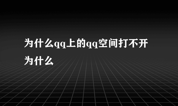 为什么qq上的qq空间打不开为什么