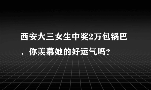 西安大三女生中奖2万包锅巴，你羡慕她的好运气吗？