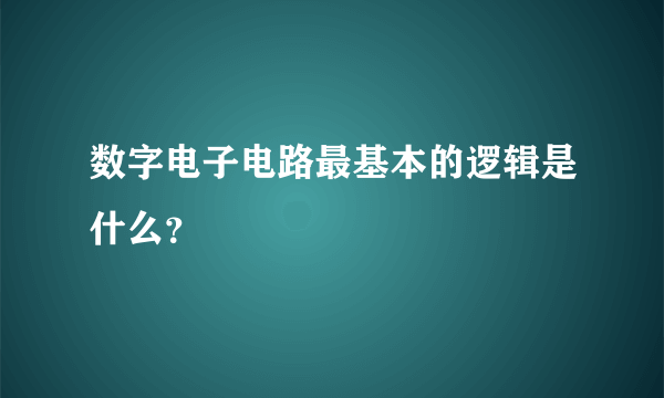 数字电子电路最基本的逻辑是什么？