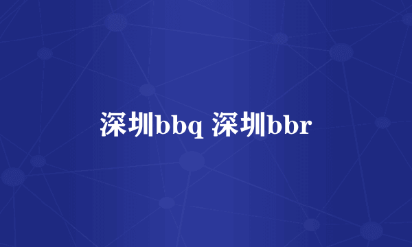 深圳bbq 深圳bbr