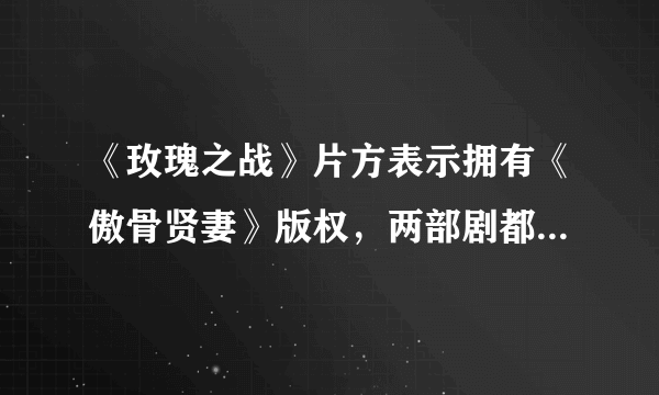 《玫瑰之战》片方表示拥有《傲骨贤妻》版权，两部剧都有哪些“雷同”之处？