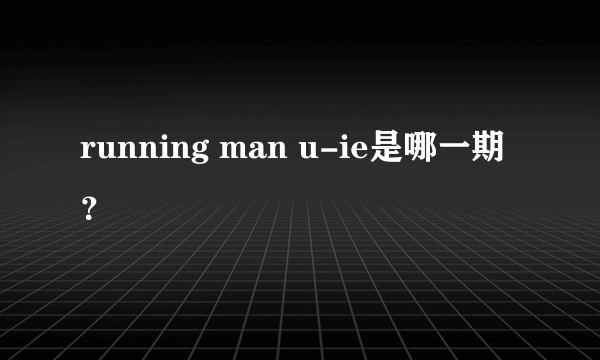 running man u-ie是哪一期？