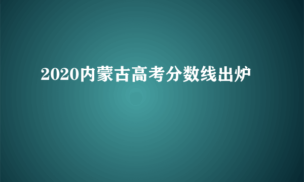 2020内蒙古高考分数线出炉