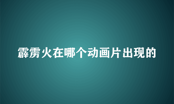 霹雳火在哪个动画片出现的