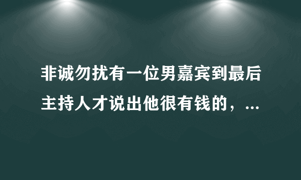 非诚勿扰有一位男嘉宾到最后主持人才说出他很有钱的，请问是哪一期~