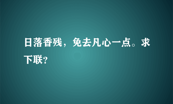 日落香残，免去凡心一点。求下联？