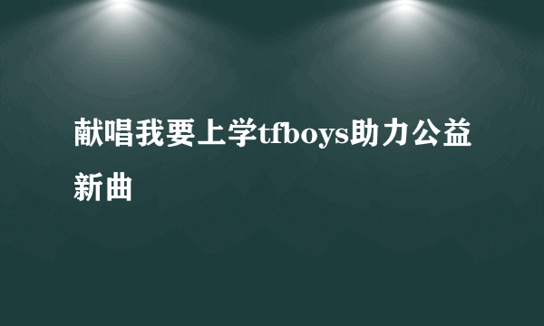 献唱我要上学tfboys助力公益新曲