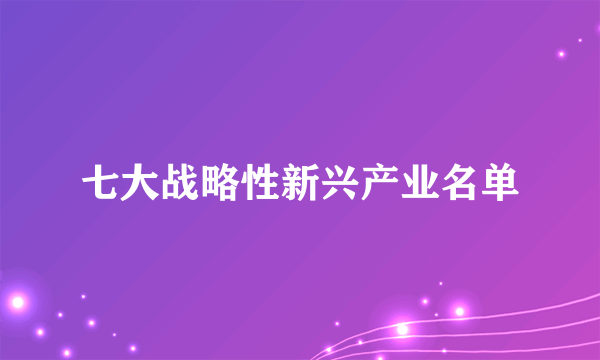 七大战略性新兴产业名单