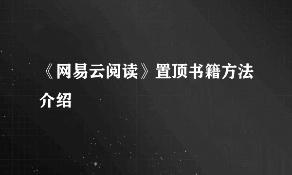 《网易云阅读》置顶书籍方法介绍