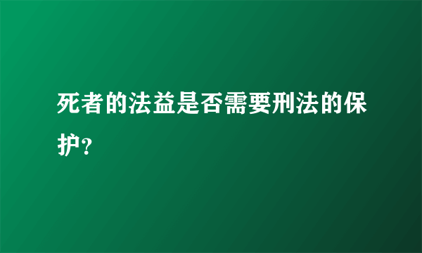 死者的法益是否需要刑法的保护？