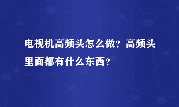 电视机高频头怎么做？高频头里面都有什么东西？