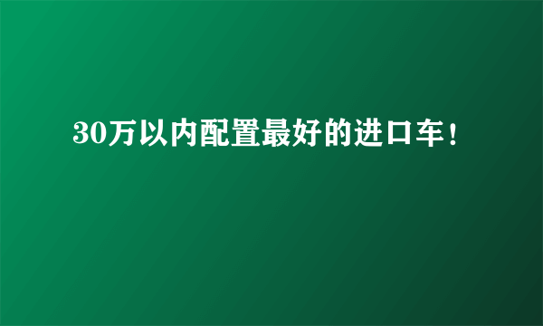 30万以内配置最好的进口车！