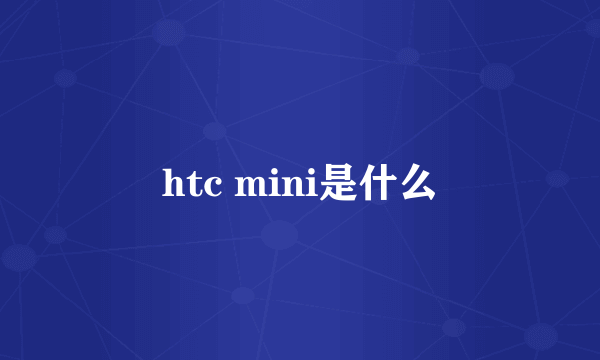 htc mini是什么