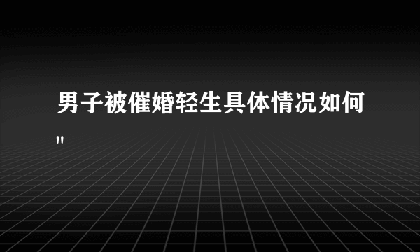 男子被催婚轻生具体情况如何