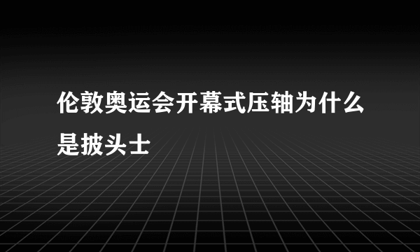 伦敦奥运会开幕式压轴为什么是披头士