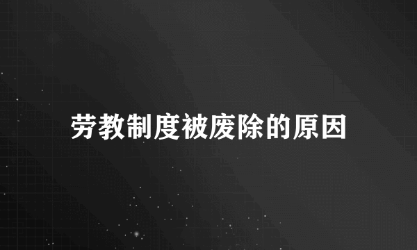 劳教制度被废除的原因