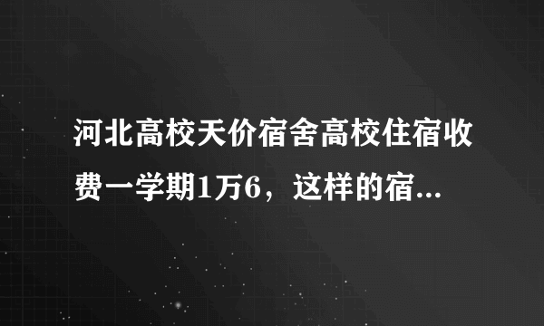 河北高校天价宿舍高校住宿收费一学期1万6，这样的宿舍究竟有多好？