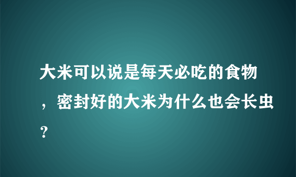 大米可以说是每天必吃的食物，密封好的大米为什么也会长虫？