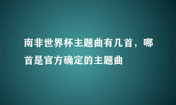 南非世界杯主题曲有几首，哪首是官方确定的主题曲