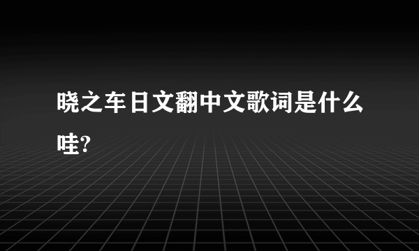 晓之车日文翻中文歌词是什么哇?