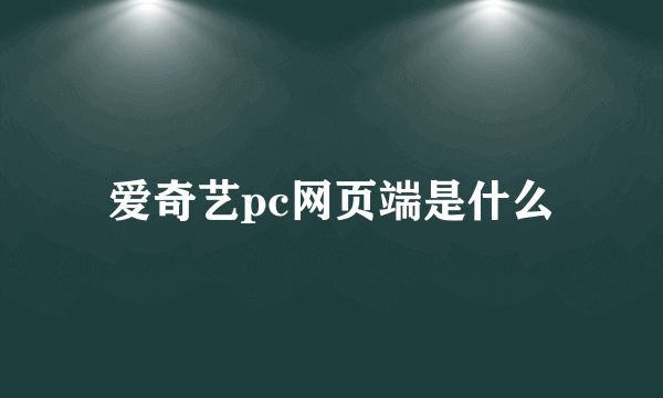 爱奇艺pc网页端是什么