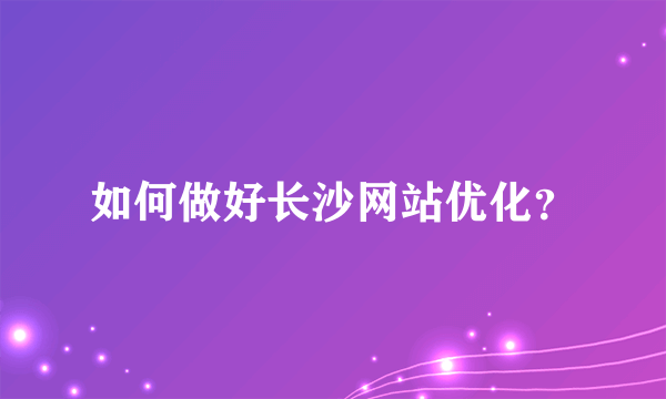 如何做好长沙网站优化？