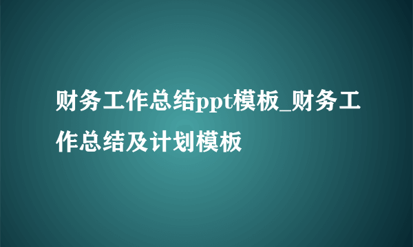 财务工作总结ppt模板_财务工作总结及计划模板