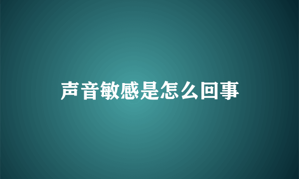 声音敏感是怎么回事