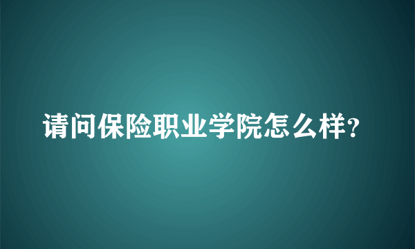 请问保险职业学院怎么样？