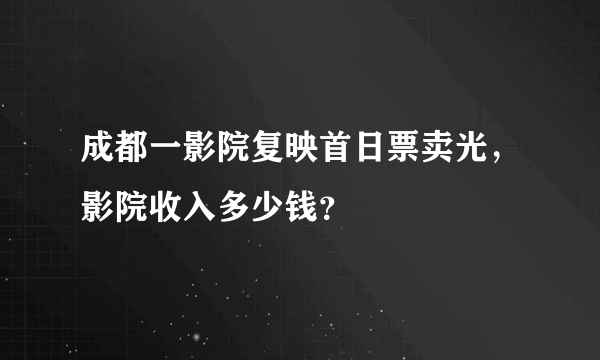 成都一影院复映首日票卖光，影院收入多少钱？