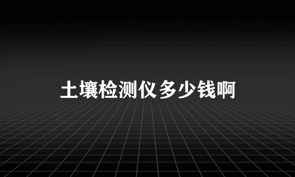 土壤检测仪多少钱啊